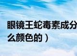 眼镜王蛇毒素成分（眼镜王蛇的蛇毒结晶是什么颜色的）