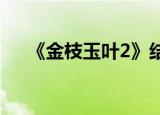 《金枝玉叶2》结局（金枝玉叶大结局）