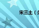 宋三土（关于宋三土介绍）