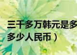 三千多万韩元是多少人民币（三千万韩元等于多少人民币）