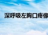 深呼吸左胸口疼像岔气（深呼吸左胸口疼）