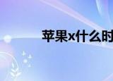 苹果x什么时候上市的（苹果x）