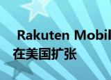  Rakuten Mobile在新加坡开设办事处 计划在美国扩张