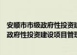 安顺市市级政府性投资建设项目管理办法（关于安顺市市级政府性投资建设项目管理办法介绍）