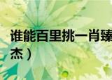 谁能百里挑一肖臻杰表白（谁能百里挑一肖臻杰）
