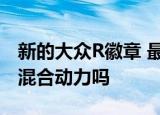新的大众R徽章 最新的大众高尔夫R可以成为混合动力吗 