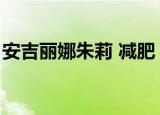 安吉丽娜朱莉 减肥（安吉丽娜朱莉暴瘦原因）
