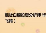 现货白银投资分析师 毕飞腾简历（现货白银投资分析师 毕飞腾）