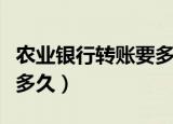 农业银行转账要多久到账户（农业银行转账要多久）