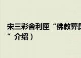 宋三彩舍利匣“佛教葬具”（关于宋三彩舍利匣“佛教葬具”介绍）