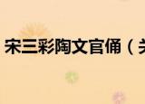 宋三彩陶文官俑（关于宋三彩陶文官俑介绍）