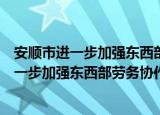 安顺市进一步加强东西部劳务协作实施方案（关于安顺市进一步加强东西部劳务协作实施方案介绍）