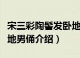 宋三彩陶髻发卧地男俑（关于宋三彩陶髻发卧地男俑介绍）