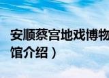 安顺蔡宫地戏博物馆（关于安顺蔡宫地戏博物馆介绍）
