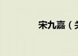 宋九嘉（关于宋九嘉介绍）