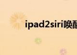 ipad2siri唤醒不了（ipad2 siri）
