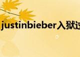 justinbieber入狱过吗（justin bieber入狱）