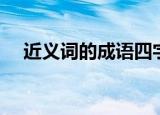 近义词的成语四字成语（近义词的成语）