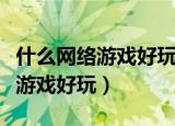 什么网络游戏好玩易操作还能赚钱（什么网络游戏好玩）