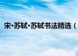 宋·苏轼·苏轼书法精选（关于宋·苏轼·苏轼书法精选介绍）