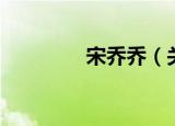 宋乔乔（关于宋乔乔介绍）