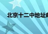 北京十二中地址邮编（北京十二中地址）