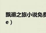 飘邈之旅小说免费阅读全文（飘邈之旅online）