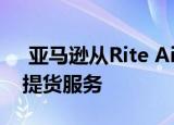  亚马逊从Rite Aid开始向美国扩展店内柜台提货服务
