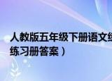 人教版五年级下册语文练习册答案（人教版五年级下册语文练习册答案）