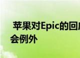  苹果对Epic的回应称对Fortnite开发人员不会例外