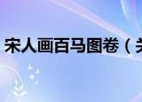宋人画百马图卷（关于宋人画百马图卷介绍）