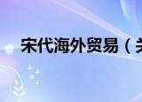 宋代海外贸易（关于宋代海外贸易介绍）