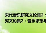 宋代音乐研究文论集2：音乐思想与阐释（关于宋代音乐研究文论集2：音乐思想与阐释介绍）