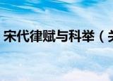 宋代律赋与科举（关于宋代律赋与科举介绍）