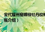 宋代耀州窑缠枝牡丹纹梅瓶（关于宋代耀州窑缠枝牡丹纹梅瓶介绍）