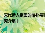 宋代诗人别集的校补与研究（关于宋代诗人别集的校补与研究介绍）