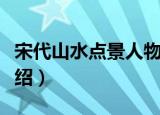 宋代山水点景人物（关于宋代山水点景人物介绍）