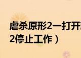 虐杀原形2一打开就显示停止工作（虐杀原形2停止工作）
