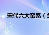 宋代六大窑系（关于宋代六大窑系介绍）