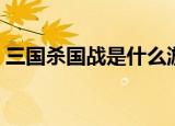 三国杀国战是什么游戏（三国杀国战是什么）