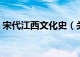 宋代江西文化史（关于宋代江西文化史介绍）