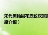 宋代黑釉剔花鹿纹双耳扁瓶（关于宋代黑釉剔花鹿纹双耳扁瓶介绍）
