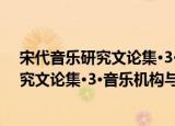 宋代音乐研究文论集·3·音乐机构与制度（关于宋代音乐研究文论集·3·音乐机构与制度介绍）