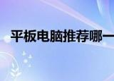 平板电脑推荐哪一款好（什么平板电脑好）