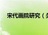 宋代画院研究（关于宋代画院研究介绍）