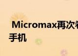  Micromax再次卷土重来 可能在下个月推出手机