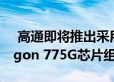  高通即将推出采用6nm工艺制造的Snapdragon 775G芯片组