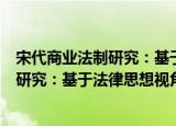 宋代商业法制研究：基于法律思想视角（关于宋代商业法制研究：基于法律思想视角介绍）