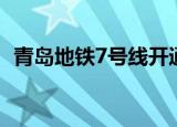 青岛地铁7号线开通时间（青岛地铁7号线）