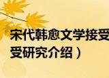 宋代韩愈文学接受研究（关于宋代韩愈文学接受研究介绍）